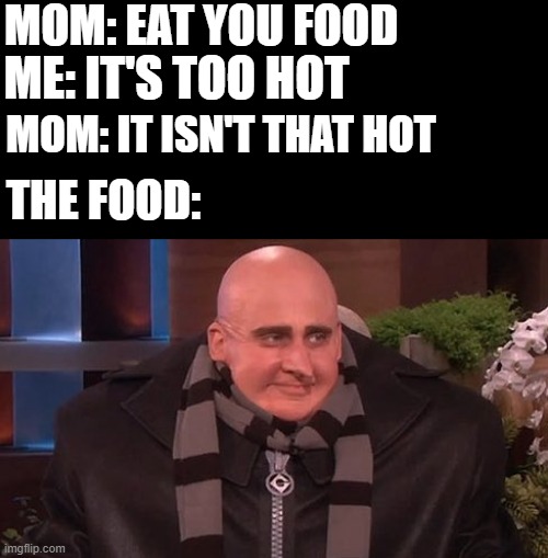 Live action gru | MOM: EAT YOU FOOD; ME: IT'S TOO HOT; MOM: IT ISN'T THAT HOT; THE FOOD: | image tagged in gru,despicable me,steve carrell | made w/ Imgflip meme maker