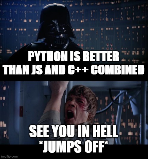 Star Wars No Meme | PYTHON IS BETTER THAN JS AND C++ COMBINED; SEE YOU IN HELL
*JUMPS OFF* | image tagged in memes,star wars no | made w/ Imgflip meme maker