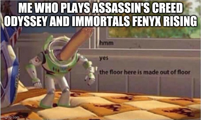 hmm yes the floor here is made out of floor | ME WHO PLAYS ASSASSIN'S CREED ODYSSEY AND IMMORTALS FENYX RISING | image tagged in hmm yes the floor here is made out of floor | made w/ Imgflip meme maker