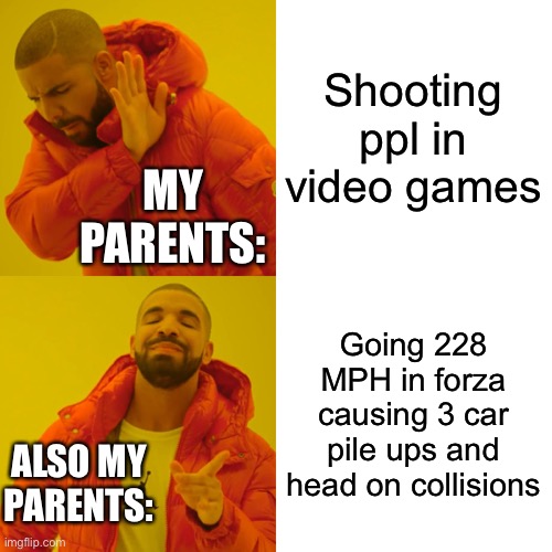Video games and parents | Shooting ppl in video games; MY PARENTS:; Going 228 MPH in forza causing 3 car pile ups and head on collisions; ALSO MY PARENTS: | image tagged in memes,drake hotline bling,video games,forza,parents,karen | made w/ Imgflip meme maker