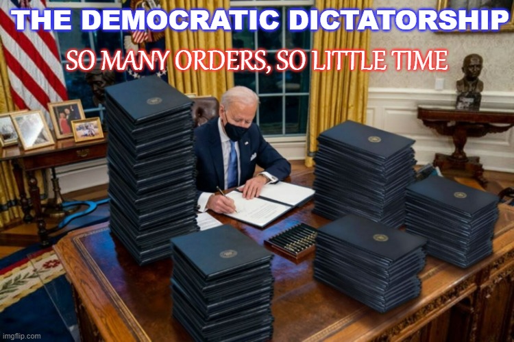 THE DEMOCRATIC DICTATORSHIP. SO MANY ORDERS, SO LITTLE TIME | THE DEMOCRATIC DICTATORSHIP; SO MANY ORDERS, SO LITTLE TIME | image tagged in governing like a dictator | made w/ Imgflip meme maker