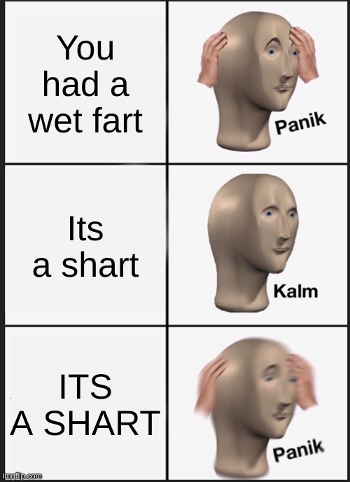 Panik Kalm Panik Meme | You had a wet fart; Its a shart; ITS A SHART | image tagged in memes,panik kalm panik | made w/ Imgflip meme maker