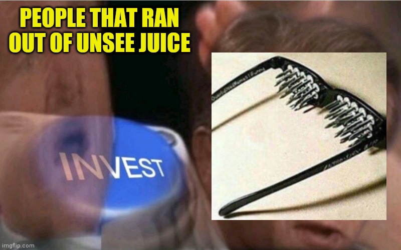 *insert epic title* | PEOPLE THAT RAN OUT OF UNSEE JUICE | image tagged in invest | made w/ Imgflip meme maker