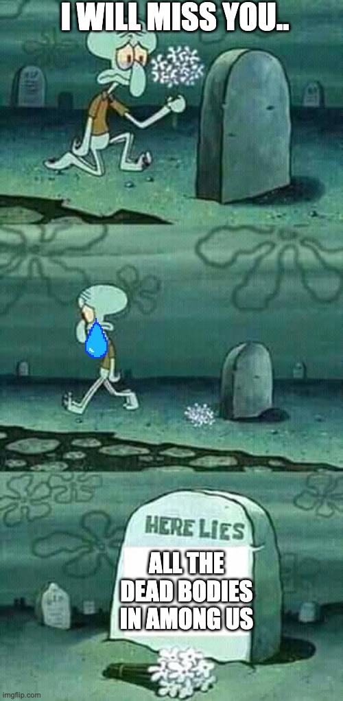 RIP | I WILL MISS YOU.. ALL THE DEAD BODIES IN AMONG US | image tagged in here lies squidward meme | made w/ Imgflip meme maker