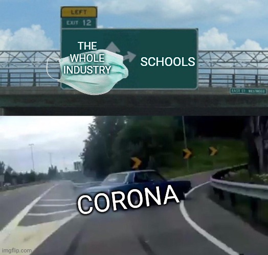 Left Exit 12 Off Ramp Meme | SCHOOLS; THE WHOLE INDUSTRY; CORONA | image tagged in memes,left exit 12 off ramp | made w/ Imgflip meme maker
