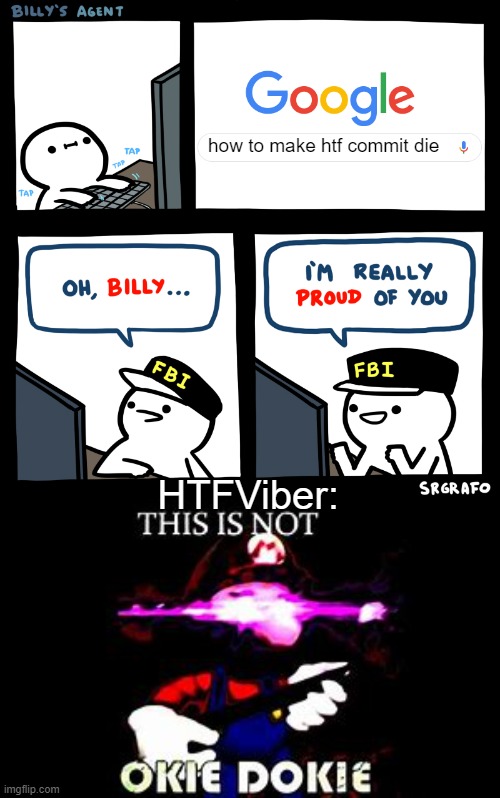 htfviber go away, i'm not listening to you. | how to make htf commit die; HTFViber: | image tagged in billy's agent | made w/ Imgflip meme maker