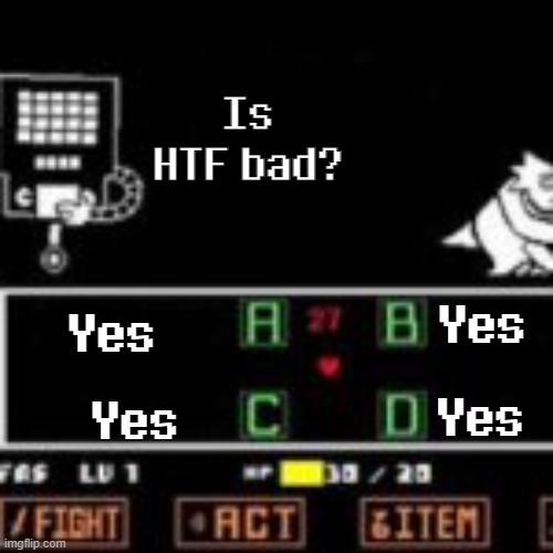 Truth is here. | Is HTF bad? Yes; Yes; Yes; Yes | image tagged in mettaton's quiz show,htf,bad | made w/ Imgflip meme maker