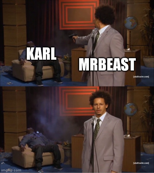 A MrBeast video be like | KARL; MRBEAST | image tagged in memes,who killed hannibal | made w/ Imgflip meme maker