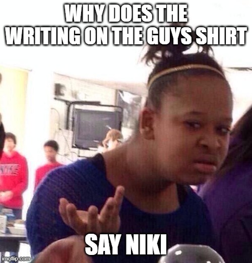 ik its nike lolz | WHY DOES THE WRITING ON THE GUYS SHIRT; SAY NIKI | image tagged in memes,black girl wat | made w/ Imgflip meme maker