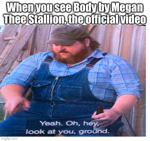 mmmmmm | When you see Body by Megan Thee Stallion, the official video | image tagged in blank white template | made w/ Imgflip meme maker