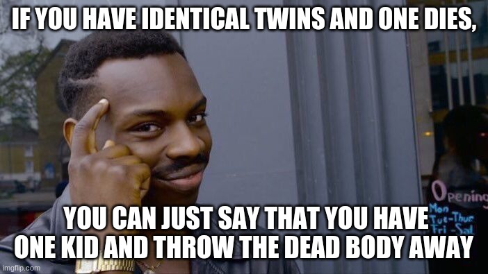 Roll Safe Think About It | IF YOU HAVE IDENTICAL TWINS AND ONE DIES, YOU CAN JUST SAY THAT YOU HAVE ONE KID AND THROW THE DEAD BODY AWAY | image tagged in memes,roll safe think about it | made w/ Imgflip meme maker