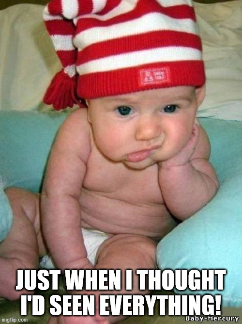 bored baby | JUST WHEN I THOUGHT I'D SEEN EVERYTHING! | image tagged in bored baby | made w/ Imgflip meme maker