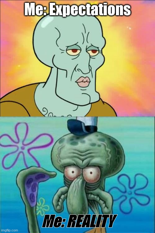 Squidward | Me: Expectations; Me: REALITY | image tagged in memes,squidward | made w/ Imgflip meme maker