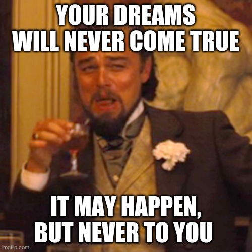 Laughing Leo Meme | YOUR DREAMS WILL NEVER COME TRUE IT MAY HAPPEN, BUT NEVER TO YOU | image tagged in memes,laughing leo | made w/ Imgflip meme maker