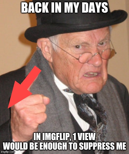 Back In My Day Meme | BACK IN MY DAYS; IN IMGFLIP, 1 VIEW WOULD BE ENOUGH TO SUPPRESS ME | image tagged in memes,back in my day | made w/ Imgflip meme maker