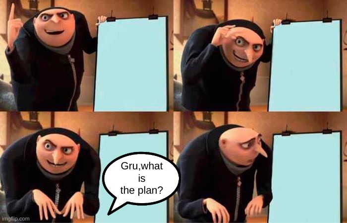MEMES | Gru,what is the plan? | image tagged in memes,gru's plan | made w/ Imgflip meme maker