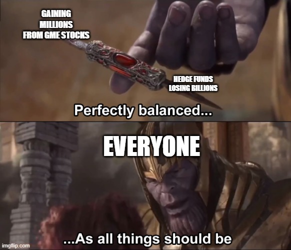 Stocks basically | GAINING MILLIONS FROM GME STOCKS; HEDGE FUNDS LOSING BILLIONS; EVERYONE | image tagged in thanos perfectly balanced as all things should be | made w/ Imgflip meme maker