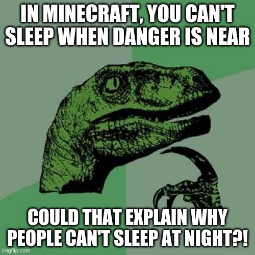 Philosoraptor Meme | IN MINECRAFT, YOU CAN'T SLEEP WHEN DANGER IS NEAR; COULD THAT EXPLAIN WHY PEOPLE CAN'T SLEEP AT NIGHT?! | image tagged in memes,philosoraptor | made w/ Imgflip meme maker
