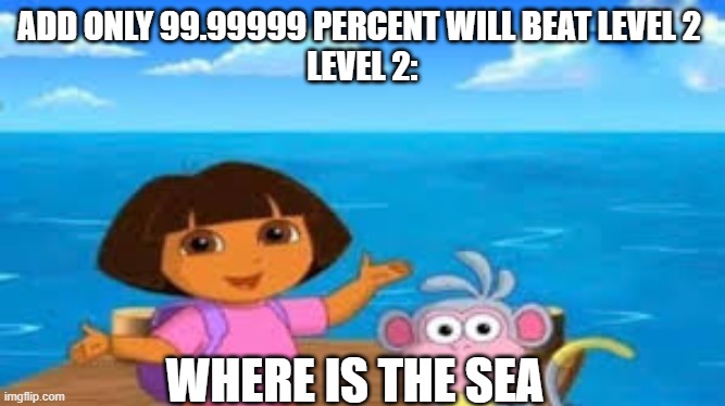 ultra blind pro max | ADD ONLY 99.99999 PERCENT WILL BEAT LEVEL 2 
LEVEL 2:; WHERE IS THE SEA | image tagged in where is the sea | made w/ Imgflip meme maker