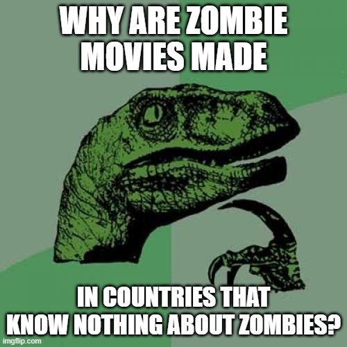 Philosoraptor Meme | WHY ARE ZOMBIE MOVIES MADE; IN COUNTRIES THAT KNOW NOTHING ABOUT ZOMBIES? | image tagged in memes,philosoraptor,zombies,zombie movies | made w/ Imgflip meme maker
