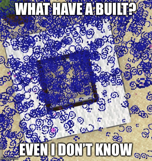 Hmm | WHAT HAVE A BUILT? EVEN I DON’T KNOW | image tagged in what have i built | made w/ Imgflip meme maker