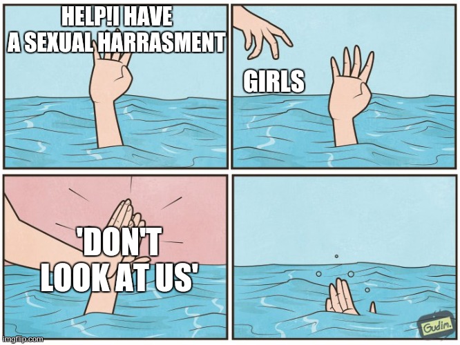 Sad | HELP!I HAVE A SEXUAL HARRASMENT; GIRLS; 'DON'T LOOK AT US' | image tagged in high five drown | made w/ Imgflip meme maker