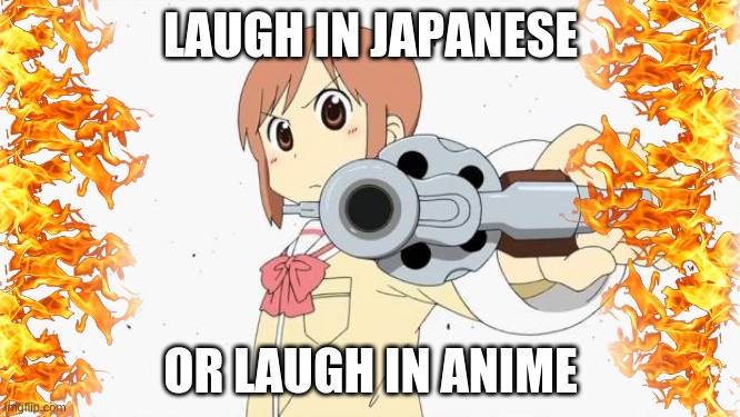 laugh (pt11) | LAUGH IN JAPANESE; OR LAUGH IN ANIME | image tagged in anime gun point | made w/ Imgflip meme maker