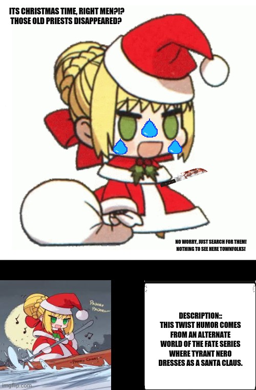 padoru | ITS CHRISTMAS TIME, RIGHT MEN?!?
THOSE OLD PRIESTS DISAPPEARED? NO WORRY, JUST SEARCH FOR THEM!
NOTHING TO SEE HERE TOWNFOLKS! DESCRIPTION:: THIS TWIST HUMOR COMES FROM AN ALTERNATE WORLD OF THE FATE SERIES WHERE TYRANT NERO DRESSES AS A SANTA CLAUS. | image tagged in memes,fate/grand order,the dictator | made w/ Imgflip meme maker