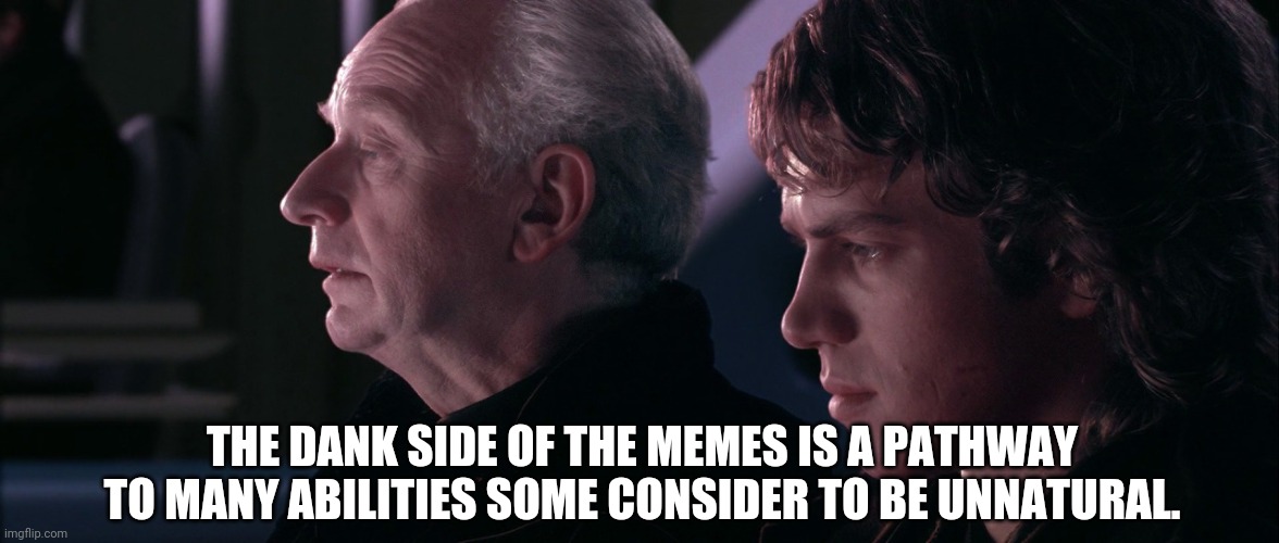 palpatine anakin | THE DANK SIDE OF THE MEMES IS A PATHWAY TO MANY ABILITIES SOME CONSIDER TO BE UNNATURAL. | image tagged in palpatine anakin | made w/ Imgflip meme maker