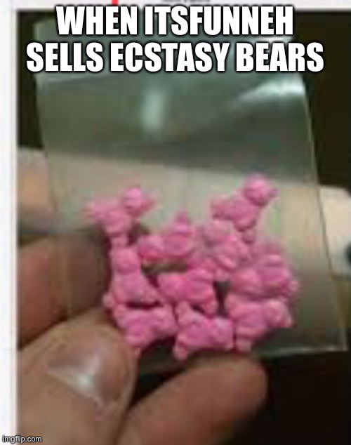 ItsFunneh sells Ecstasy | WHEN ITSFUNNEH SELLS ECSTASY BEARS | image tagged in itsfunneh,ecstasy | made w/ Imgflip meme maker