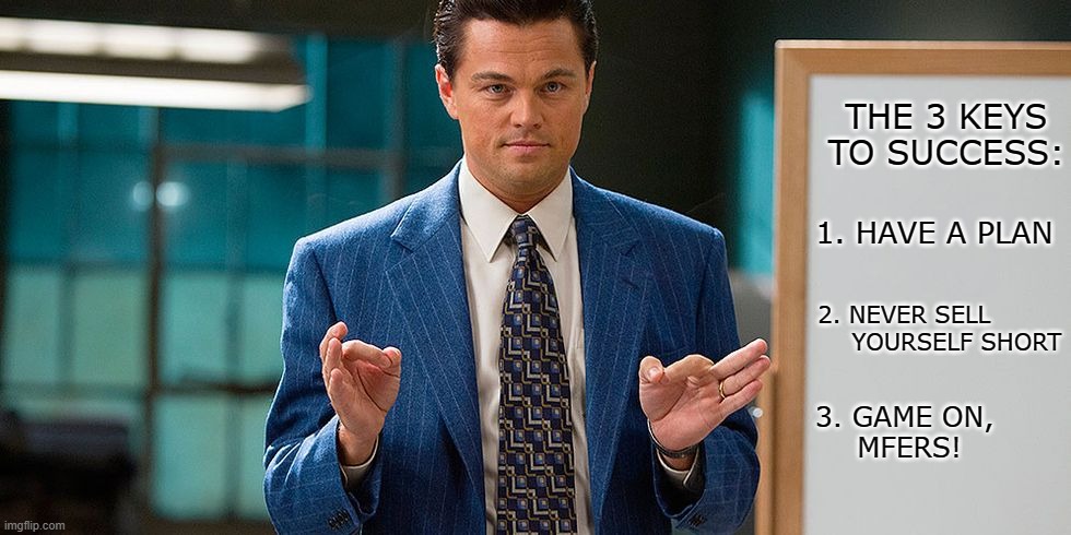 Read It | THE 3 KEYS TO SUCCESS:; 1. HAVE A PLAN; 2. NEVER SELL 
            YOURSELF SHORT; 3. GAME ON, 
MFERS! | image tagged in leonardo dicaprio wall street | made w/ Imgflip meme maker