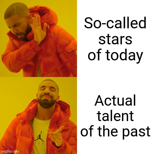 Drake Hotline Bling Meme | So-called stars of today Actual talent of the past | image tagged in memes,drake hotline bling | made w/ Imgflip meme maker