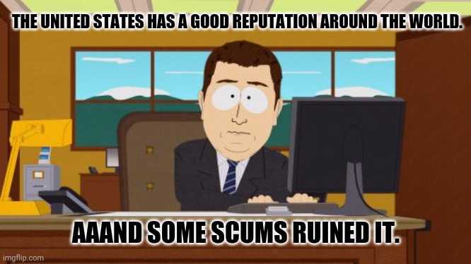 Aaaaand Its Gone | THE UNITED STATES HAS A GOOD REPUTATION AROUND THE WORLD. AAAND SOME SCUMS RUINED IT. | image tagged in memes,gone wrong,dumbasses | made w/ Imgflip meme maker