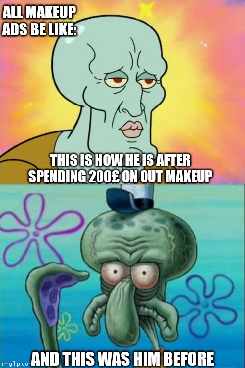 Squidward Meme | ALL MAKEUP ADS BE LIKE:; THIS IS HOW HE IS AFTER SPENDING 200£ ON OUT MAKEUP; AND THIS WAS HIM BEFORE | image tagged in memes,squidward | made w/ Imgflip meme maker