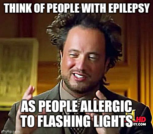 Ancient Aliens | THINK OF PEOPLE WITH EPILEPSY; AS PEOPLE ALLERGIC TO FLASHING LIGHTS | image tagged in memes,ancient aliens | made w/ Imgflip meme maker