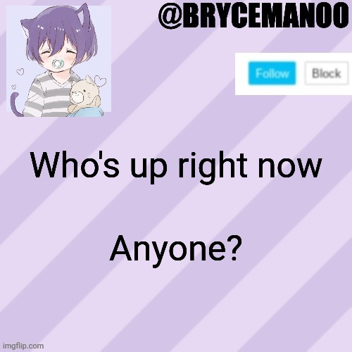 BrycemanOO new announcement template | Who's up right now; Anyone? | image tagged in brycemanoo new announcement template | made w/ Imgflip meme maker