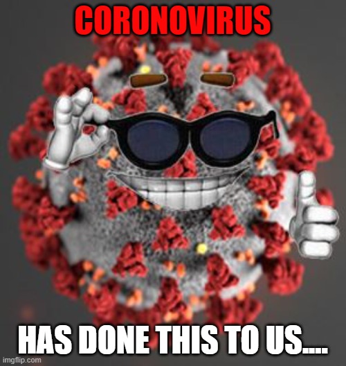 Coronavirus | CORONOVIRUS HAS DONE THIS TO US.... | image tagged in coronavirus | made w/ Imgflip meme maker