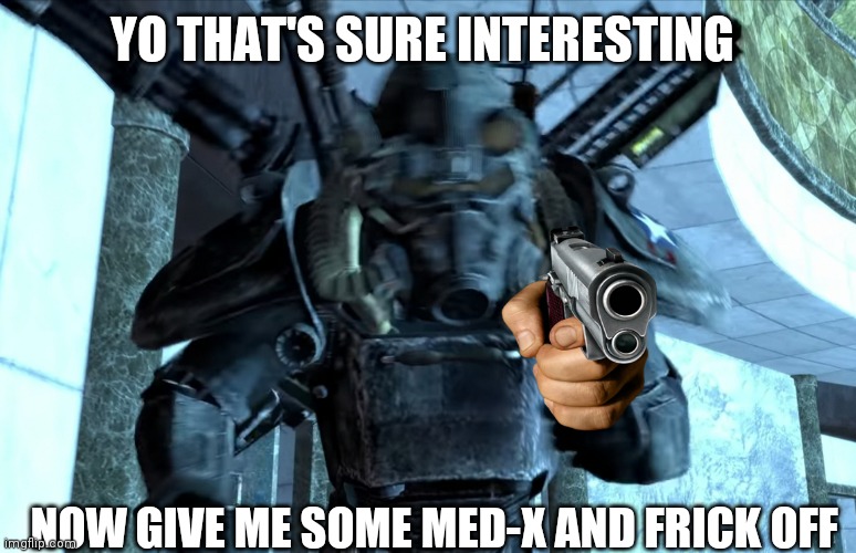 Give him med-x | YO THAT'S SURE INTERESTING; NOW GIVE ME SOME MED-X AND FRICK OFF | image tagged in pog | made w/ Imgflip meme maker