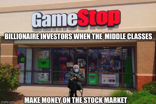 Bernie GameStop | MIDDLE CLASSES; BILLIONAIRE INVESTORS WHEN THE; MAKE MONEY ON THE STOCK MARKET | image tagged in bernie,bernie sanders,gamestop,stock market,reddit,political memes | made w/ Imgflip meme maker