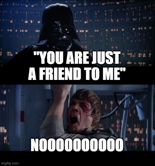 Friendzone | "YOU ARE JUST A FRIEND TO ME"; NOOOOOOOOOO | image tagged in memes,star wars no | made w/ Imgflip meme maker