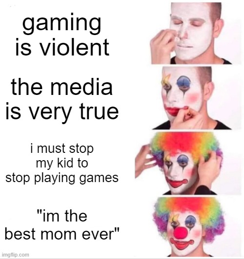 Clown Applying Makeup | gaming is violent; the media is very true; i must stop my kid to stop playing games; "im the best mom ever" | image tagged in memes,clown applying makeup | made w/ Imgflip meme maker