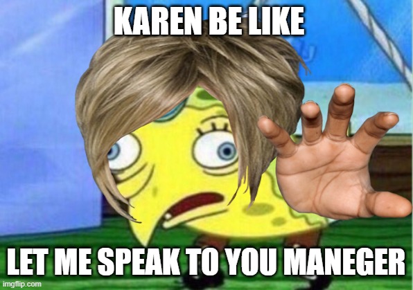 Karen | KAREN BE LIKE; LET ME SPEAK TO YOU MANEGER | image tagged in imagination spongebob | made w/ Imgflip meme maker