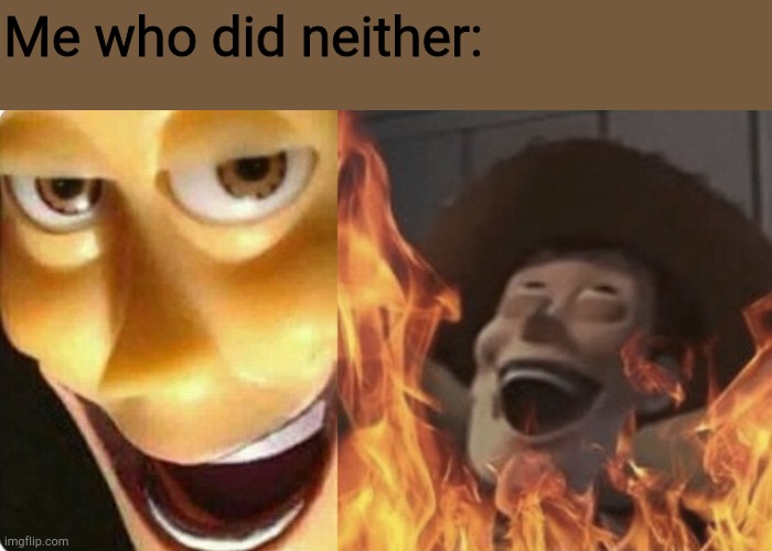 Me who did neither: | image tagged in evil woody | made w/ Imgflip meme maker