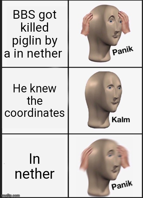 Panik Kalm Panik Meme | BBS got killed piglin by a in nether; He knew the coordinates; In nether | image tagged in memes,panik kalm panik | made w/ Imgflip meme maker