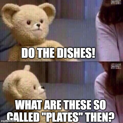 confusing am i right? | DO THE DISHES! WHAT ARE THESE SO CALLED "PLATES" THEN? | image tagged in what teddy bear | made w/ Imgflip meme maker