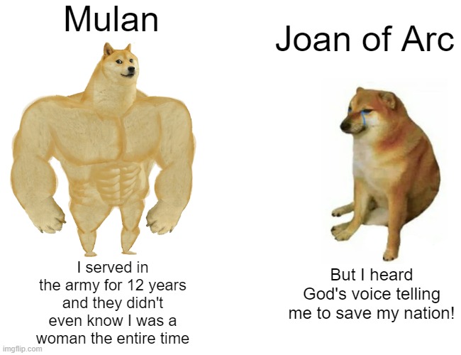 only true intellectuals will understand this | Mulan; Joan of Arc; I served in the army for 12 years and they didn't even know I was a woman the entire time; But I heard God's voice telling me to save my nation! | image tagged in memes,buff doge vs cheems,history,dank memes,spicy memes,mulan | made w/ Imgflip meme maker