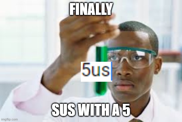 FINALLY | FINALLY; SUS WITH A 5 | image tagged in finally | made w/ Imgflip meme maker