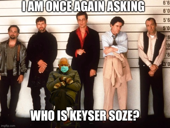 The Usual Bernie | I AM ONCE AGAIN ASKING; WHO IS KEYSER SOZE? | image tagged in the usual bernie | made w/ Imgflip meme maker