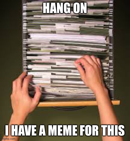 There’s a meme for that! | HANG ON; I HAVE A MEME FOR THIS | image tagged in filing cabinet,memes,funny memes,always | made w/ Imgflip meme maker