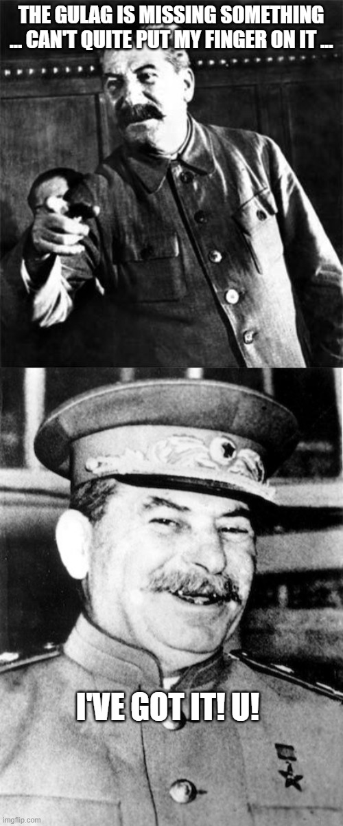 THE GULAG IS MISSING SOMETHING … CAN'T QUITE PUT MY FINGER ON IT … I'VE GOT IT! U! | image tagged in stalin,stalin smile | made w/ Imgflip meme maker